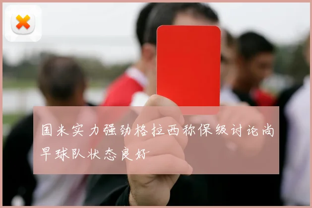 国米实力强劲格拉西称保级讨论尚早球队状态良好
