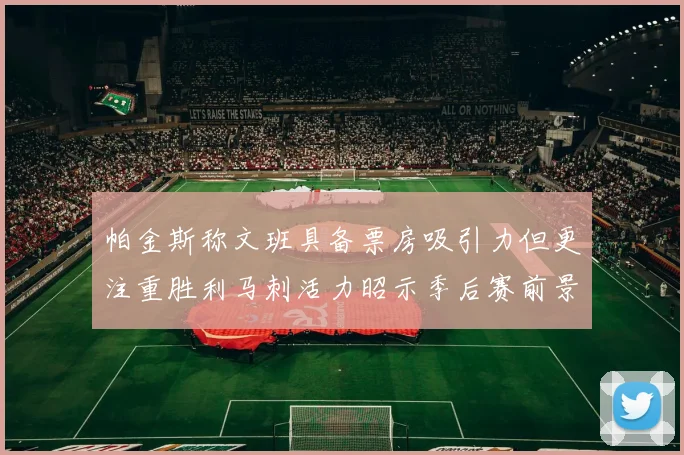 帕金斯称文班具备票房吸引力但更注重胜利马刺活力昭示季后赛前景