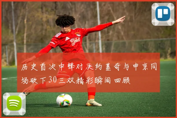 历史首次中锋对决约基奇与申京同场砍下30三双精彩瞬间回顾