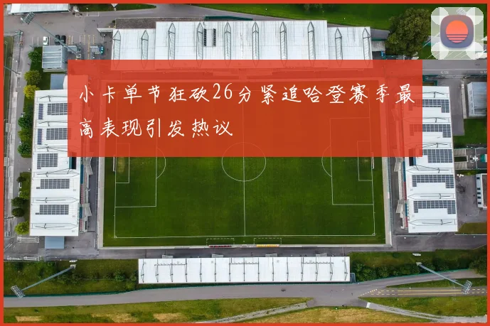 小卡单节狂砍26分紧追哈登赛季最高表现引发热议