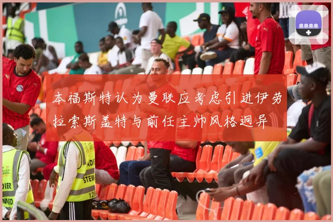 本福斯特认为曼联应考虑引进伊劳拉索斯盖特与前任主帅风格迥异