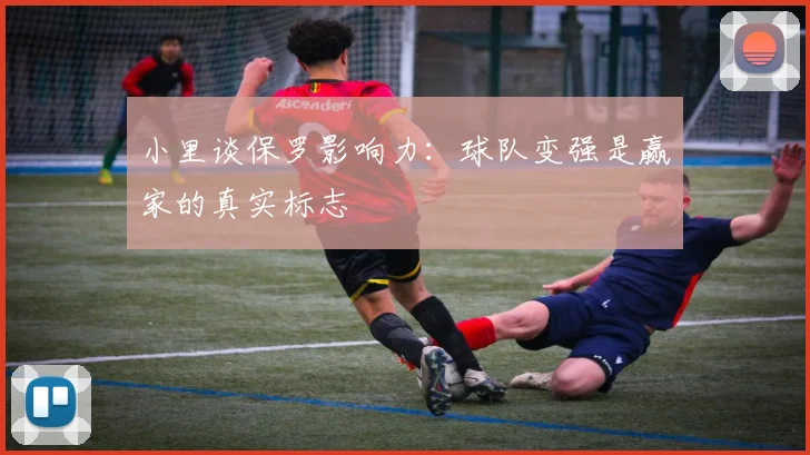 小里谈保罗影响力：球队变强是赢家的真实标志