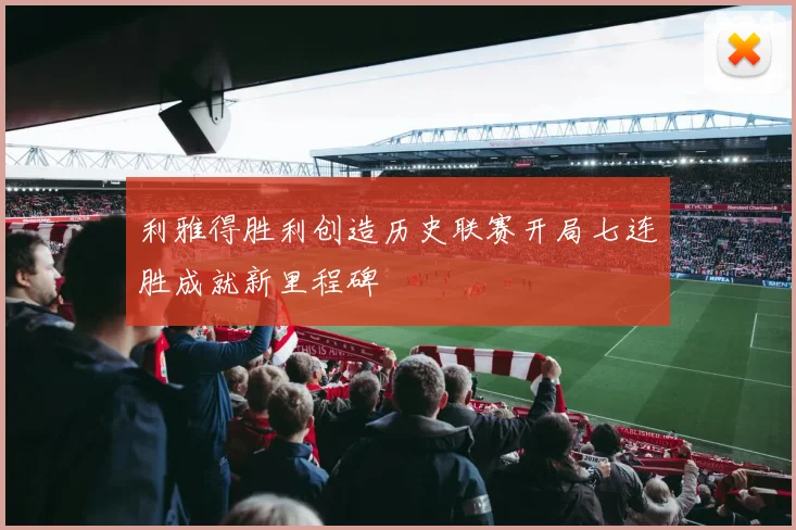 利雅得胜利创造历史联赛开局七连胜成就新里程碑