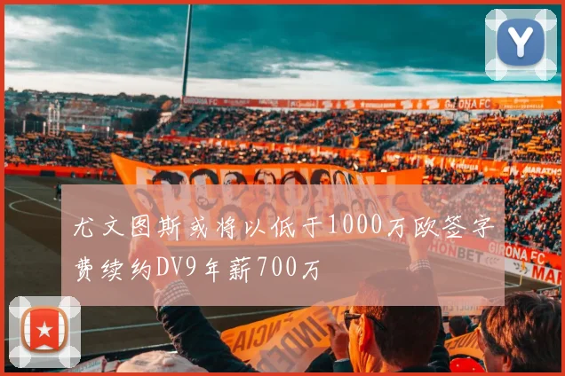 尤文图斯或将以低于1000万欧签字费续约DV9年薪700万