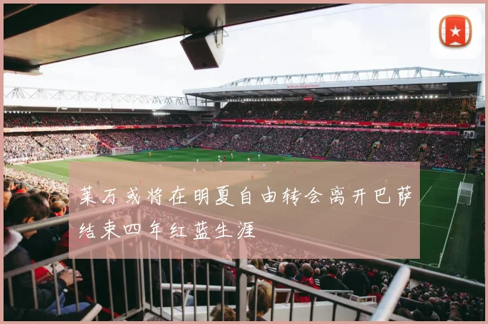 莱万或将在明夏自由转会离开巴萨结束四年红蓝生涯