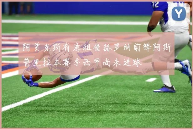 阿贾克斯有意租借赫罗纳前锋阿斯普里拉本赛季西甲尚未进球