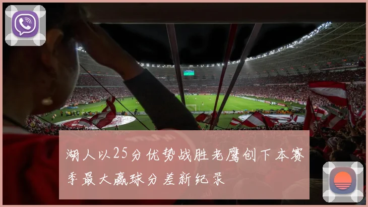 湖人以25分优势战胜老鹰创下本赛季最大赢球分差新纪录