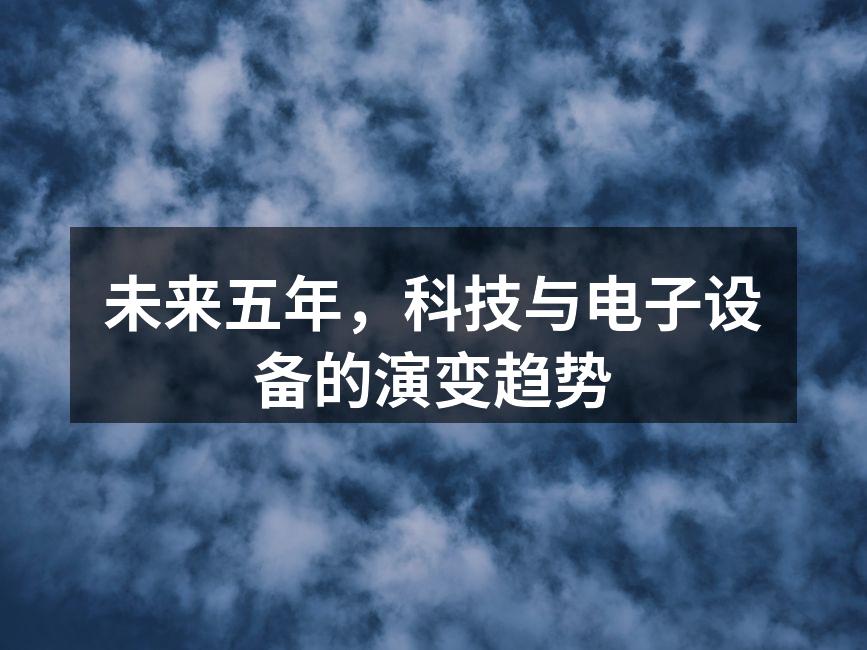 未来五年，科技与电子设备的演变趋势
